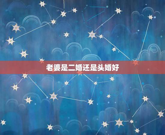 老婆是二婚还是头婚好，有没有头婚女嫁二婚带孩子的男人，还过得好的？