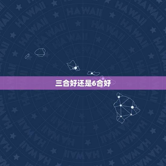 三合好还是6合好，六合和三合的数字