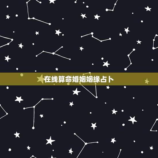 在线算命婚姻姻缘占卜，算情感测姻缘算命最准的网站
