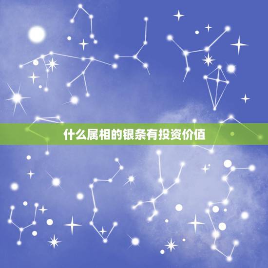 什么属相的银条有投资价值,实物白银受欢迎,投资银条的技巧有哪些 什么属相的银条有投资价值,实物白银受欢迎,投资银条的技巧有哪些
