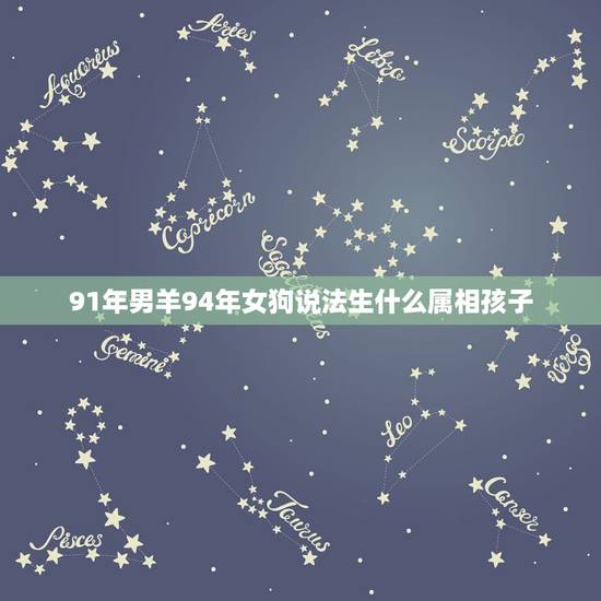 91年男羊94年女狗说法生什么属相孩子，男1991年属羊和女1994年