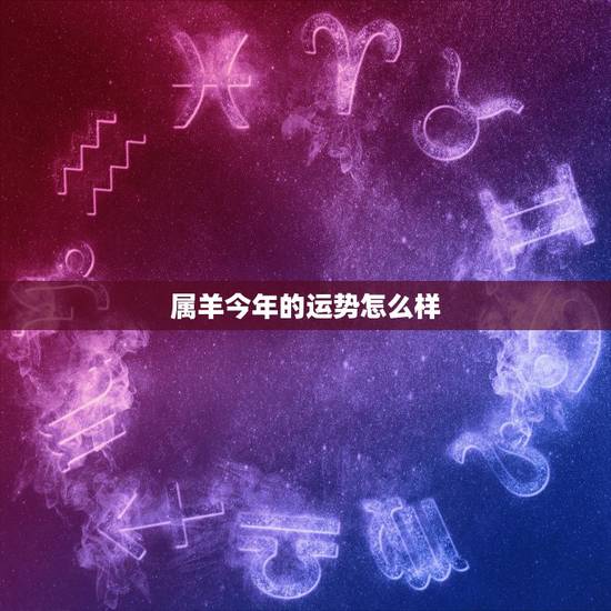 属羊今年的运势怎么样,属羊的2021年运势运程 属羊今年的运势怎么样,属羊的2021年运势运程