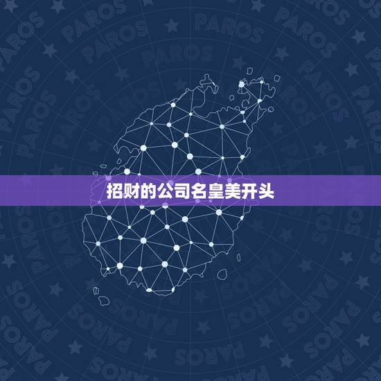 招财的公司名皇美开头，什么公司名招财，做商贸公司用的