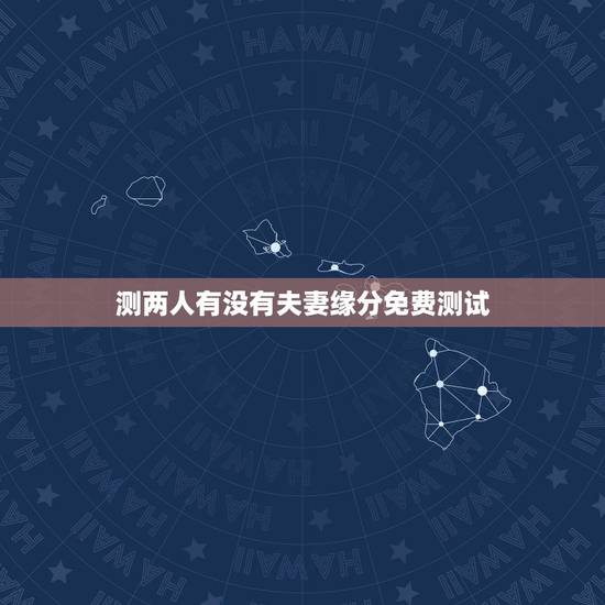 测两人有没有夫妻缘分免费测试，测二人缘分是否已尽？