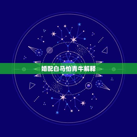 婚配白马怕青牛解释,白马犯青牛白马几月份 婚配白马怕青牛解释,白马犯青牛白马几月份