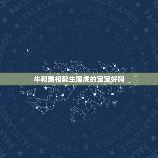 牛和鼠相配生属虎的宝宝好吗，牛宝宝和虎宝宝哪个好一些