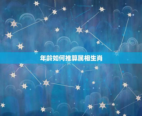 年龄如何推算属相生肖，怎么根据年龄算十二生肖