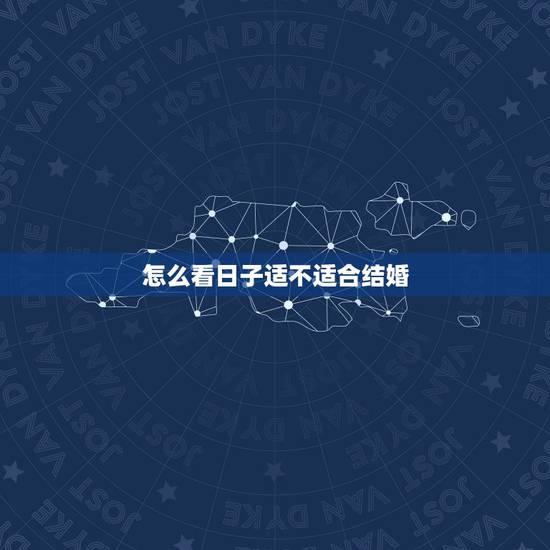 怎么看日子适不适合结婚,如何判断适合结婚的“好日子”? 怎么看日子适不适合结婚,如何判断适合结婚的“好日子”?