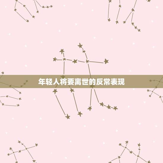 年轻人将要离世的反常表现，年轻人大限将至的征兆