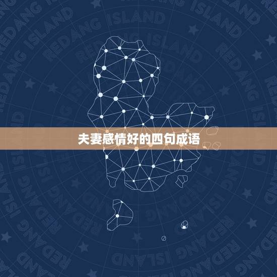 夫妻感情好的四句成语，形容夫妻感情好的成语