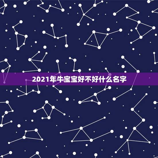 2021年牛宝宝好不好什么名字，2021年12月出生的牛宝宝好不好