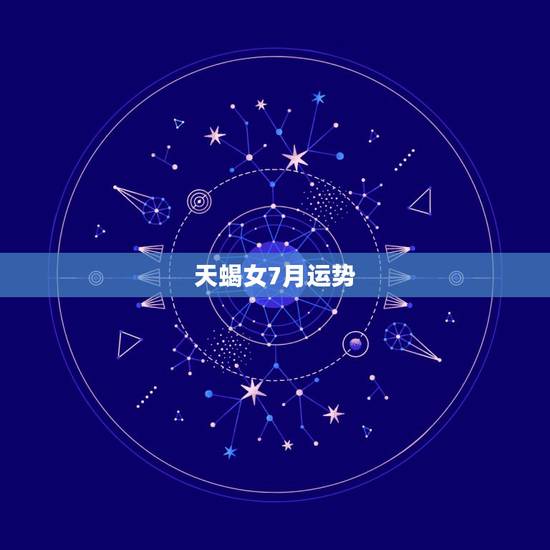 天蝎女7月运势，天蝎座的女生7月份运势怎么样？