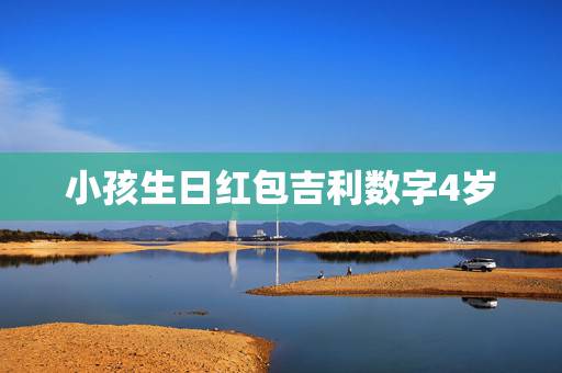小孩生日红包吉利数字4岁,生日红包吉利数字有哪些? 小孩生日红包吉利数字4岁,生日红包吉利数字有哪些?