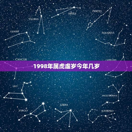 1998年属虎虚岁今年几岁,属虎今年几岁 1998年属虎虚岁今年几岁,属虎今年几岁