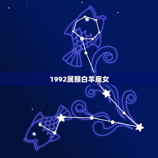 1992属猴白羊座女,属兔摩羯座女人 1992属猴白羊座女,属兔摩羯座女人