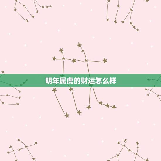 明年属虎的财运怎么样,属虎的运气和财运如何 明年属虎的财运怎么样,属虎的运气和财运如何