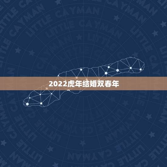 2022虎年结婚双春年,2022立春可以结婚吗 2022虎年结婚双春年,2022立春可以结婚吗