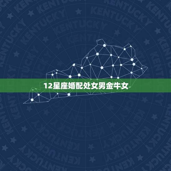 12星座婚配处女男金牛女，处女座男和金牛座女很配吗？