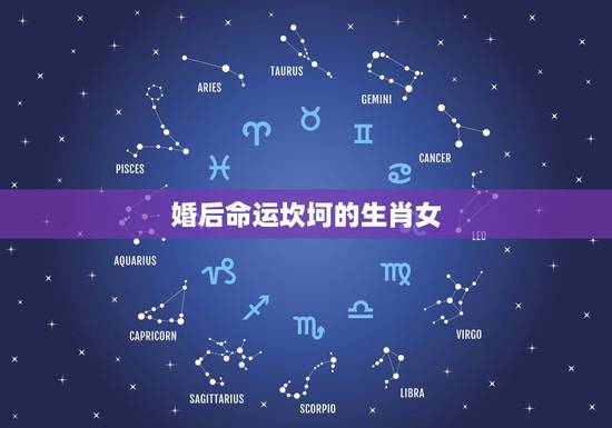 婚后命运坎坷的生肖女，哪个生肖女一生婚姻幸福