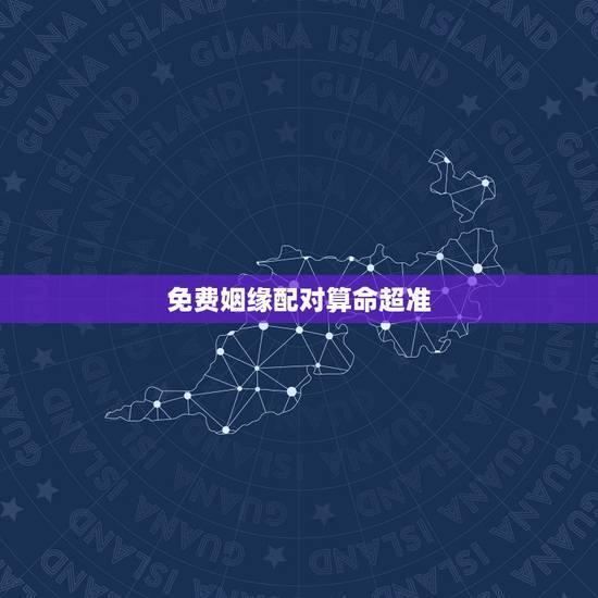 免费姻缘配对算命超准,求算命 要准点的 算财运和姻缘 免费姻缘配对算命超准,求算命 要准点的 算财运和姻缘