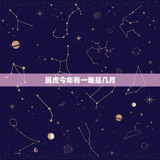 属虎今年有一难是几月,2022 属虎的重大贵人 属虎今年有一难是几月,2022 属虎的重大贵人