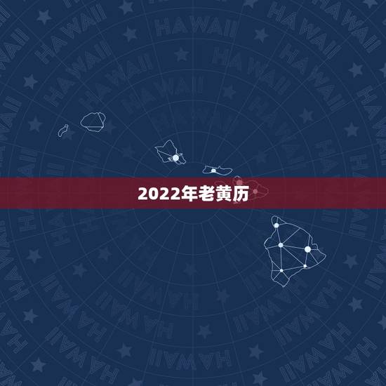 2022年老黄历,2022年搬家吉日一览表 2022年老黄历,2022年搬家吉日一览表