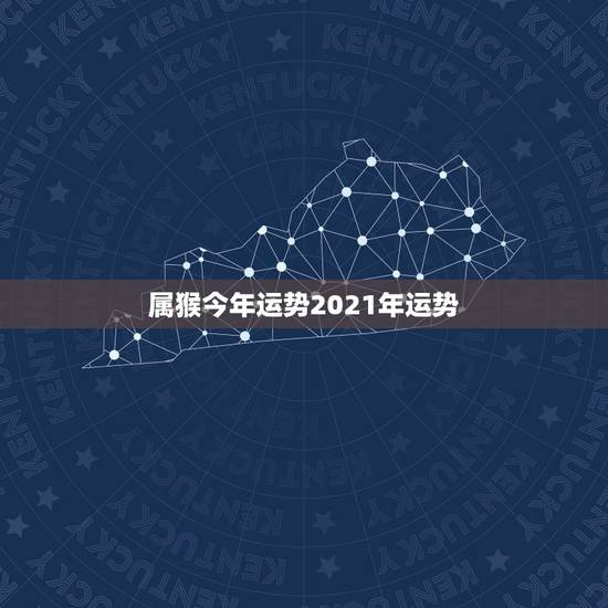 属猴今年运势2021年运势，2021年属猴男的运势和财运