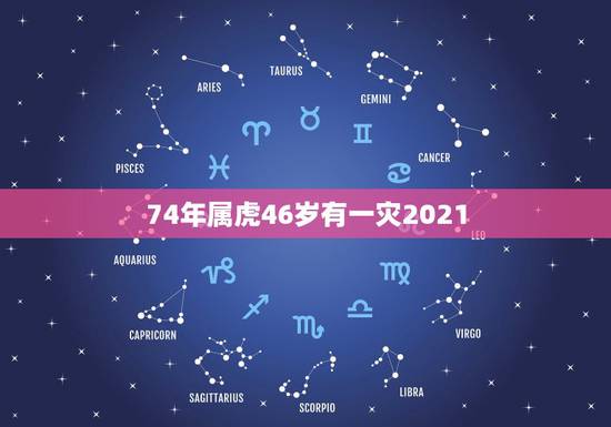 74年属虎46岁有一灾2021，74年属虎46岁以后的一生命运？