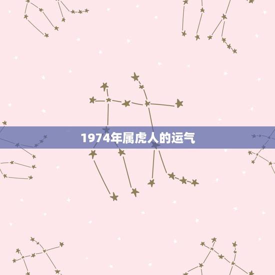 1974年属虎人的运气,1974年属虎 1974年属虎人的运气,1974年属虎