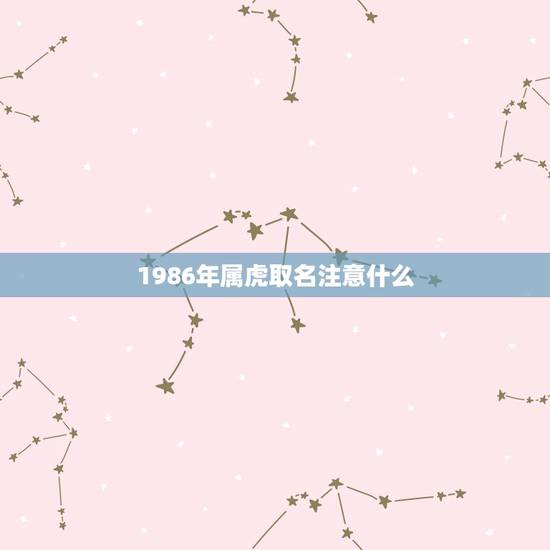 1986年属虎取名注意什么，1986年属虎2021年运程