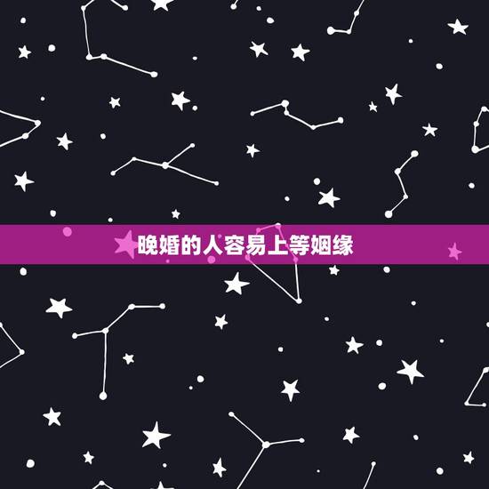 晚婚的人容易上等姻缘,算命的建议我晚婚,要不然就可能婚姻遇到很多困难! 晚婚的人容易上等姻缘,算命的建议我晚婚,要不然就可能婚姻遇到很多困难!