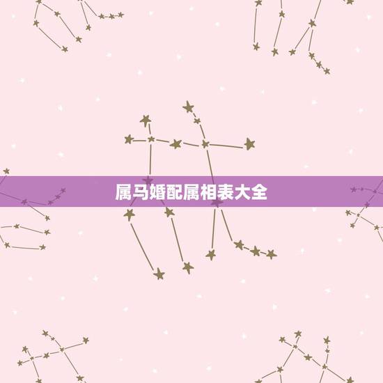 属马婚配属相表大全,属马的属相婚配表,属马和什么属相最配 属马婚配属相表大全,属马的属相婚配表,属马和什么属相最配