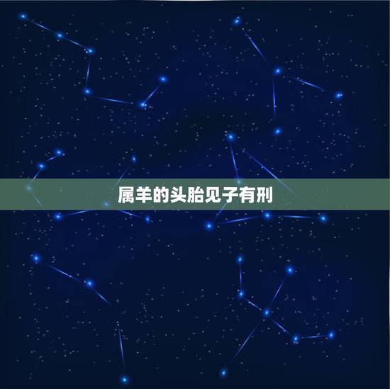 属羊的头胎见子有刑,羊的刑冲克害 属羊的头胎见子有刑,羊的刑冲克害