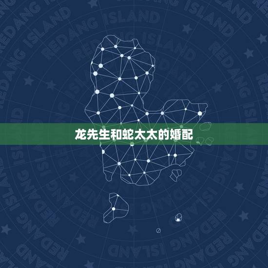 龙先生和蛇太太的婚配，属龙的人和属蛇是不是相克？