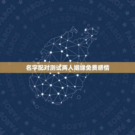 名字配对测试两人姻缘免费感情，爱情测试姓名配对超准