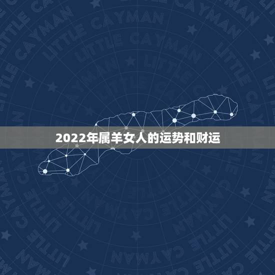 2022年属羊女人的运势和财运，91年属羊女今年运势
