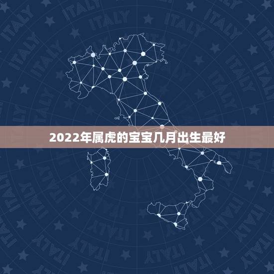 2022年属虎的宝宝几月出生最好，2022属虎哪个月份出生的宝宝好？