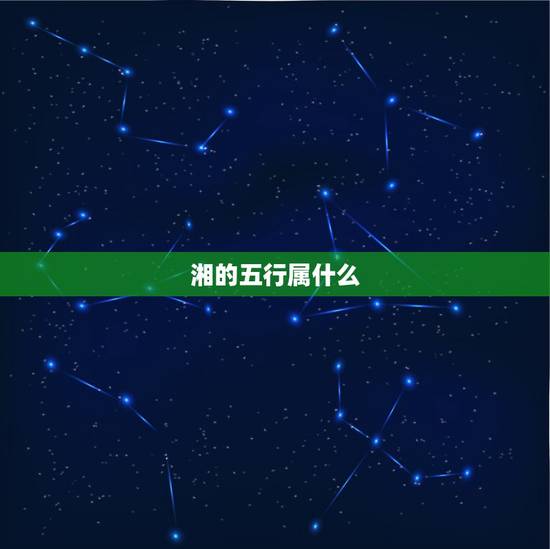 湘的五行属什么,“湘”字五行属什么? 湘的五行属什么,“湘”字五行属什么?