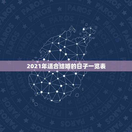 2021年适合结婚的日子一览表,2021年适合登记结婚的好日子? 2021年适合结婚的日子一览表,2021年适合登记结婚的好日子?