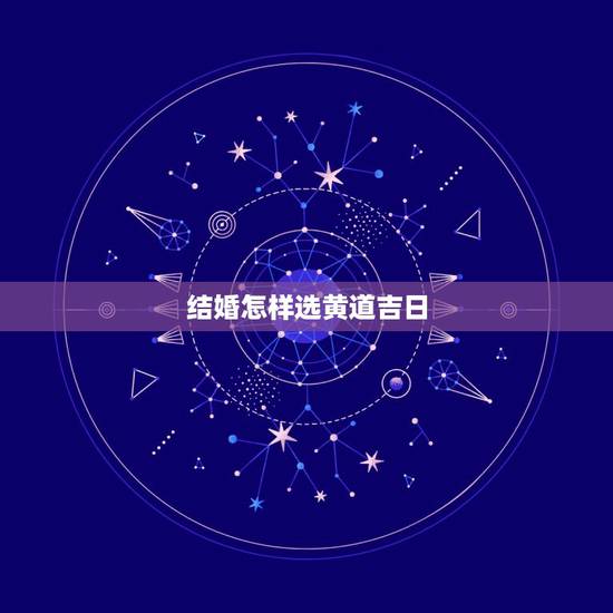 结婚怎样选黄道吉日,着急选个合适结婚的黄道吉日 结婚怎样选黄道吉日,着急选个合适结婚的黄道吉日