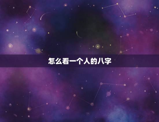 怎么看一个人的八字，在人的八字中如何看一个人的命运