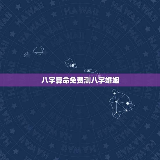 八字算命免费测八字婚姻，测得八字算命，求事业和婚姻以及健康 以及未来发