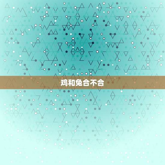 鸡和兔合不合，属鸡与属兔合不合