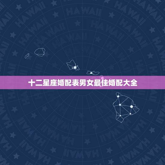 十二星座婚配表男女最佳婚配大全,2010年12星座最佳配对 十二星座婚配表男女最佳婚配大全,2010年12星座最佳配对