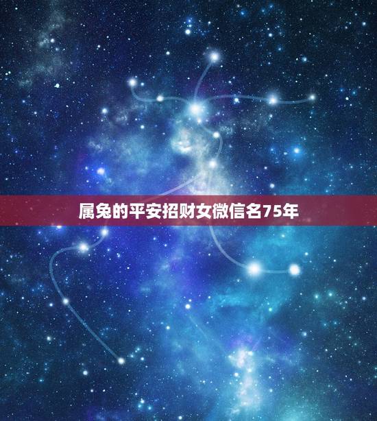 属兔的平安招财女微信名75年,微信用什么头像最吉利? 属兔的平安招财女微信名75年,微信用什么头像最吉利?