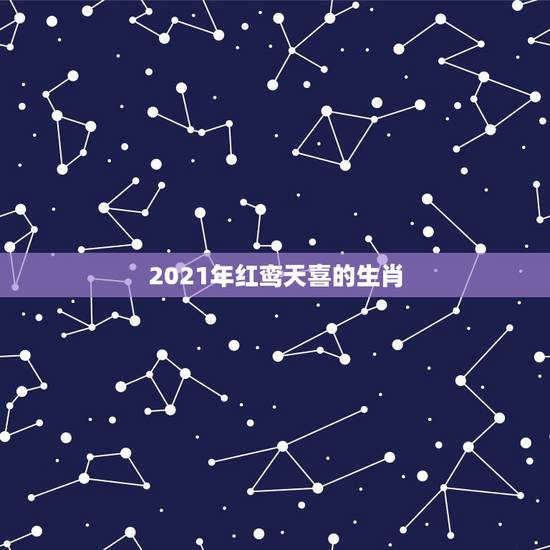 2021年红鸾天喜的生肖，2021年桃花运遇到真爱生肖
