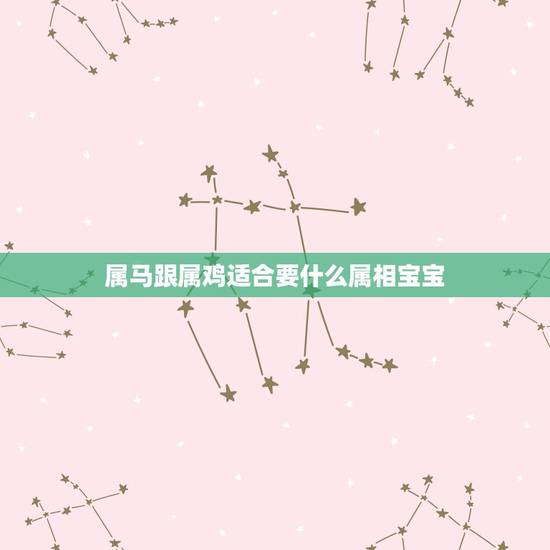 属马跟属鸡适合要什么属相宝宝,男属马,女属鸡,生个什么属相的宝宝最好 属马跟属鸡适合要什么属相宝宝,男属马,女属鸡,生个什么属相的宝宝最好