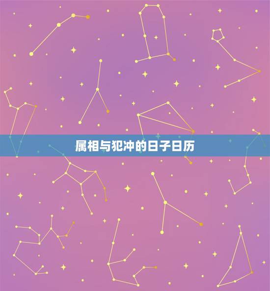 属相与犯冲的日子日历，日历中生肖相冲都是什么冲什么的？