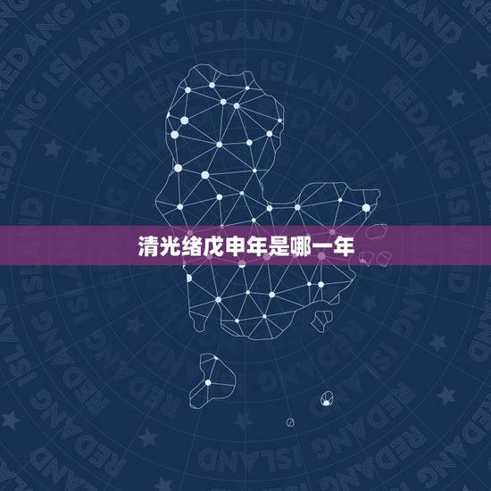 清光绪戊申年是哪一年,光绪戊申年是公元哪一年 清光绪戊申年是哪一年,光绪戊申年是公元哪一年