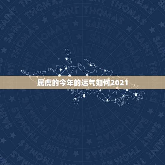 属虎的今年的运气如何2021，2021年虎女的运势如何